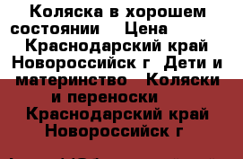  Коляска в хорошем состоянии. › Цена ­ 4 000 - Краснодарский край, Новороссийск г. Дети и материнство » Коляски и переноски   . Краснодарский край,Новороссийск г.